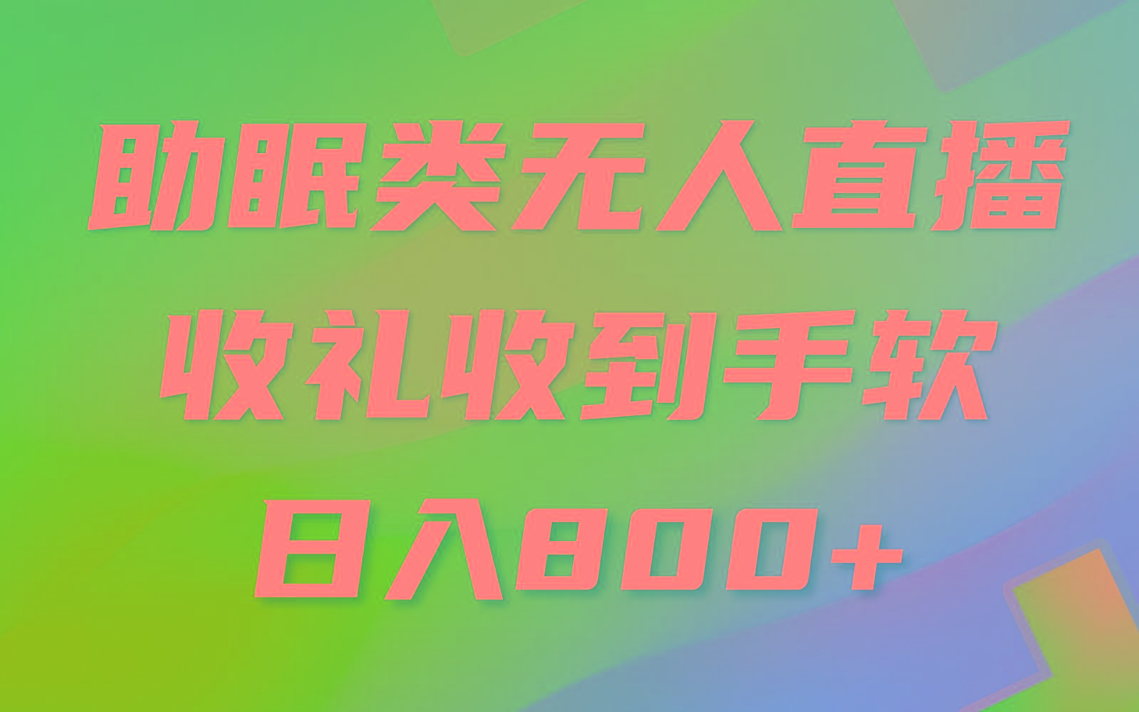 助眠类无人直播，2024蓝海赛道，操作简单，无脑挂机 礼物收到手软，轻松日入500+-搞钱日记