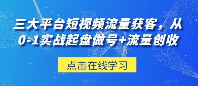 三大平台短视频流量获客，从0-1实战起盘做号+流量创收-搞钱日记