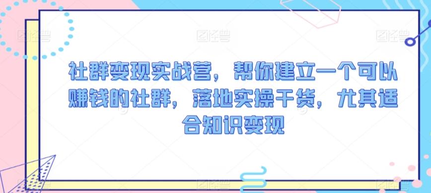 社群变现实战营，帮你建立一个可以赚钱的社群，落地实操干货，尤其适合知识变现-搞钱日记
