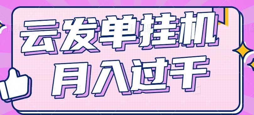 云发单挂机赚钱项目，零成本零门槛，新手躺平也能月入过千！-搞钱日记