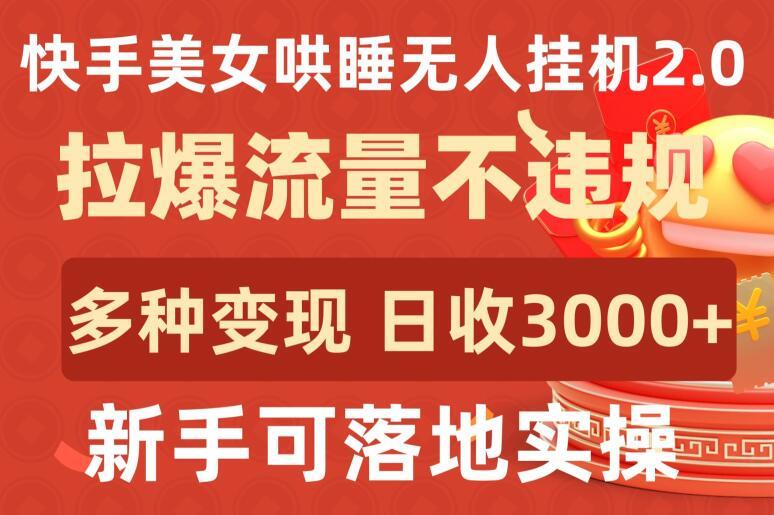 快手美女哄睡无人挂机2.0.拉爆流量不违规，多种变现途径，日收3000+，新手可落地实操【揭秘】-搞钱日记