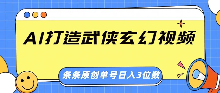 AI打造武侠玄幻视频，条条原创、画风惊艳，单号轻松日入三位数-搞钱日记