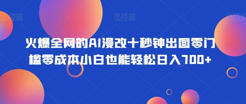 火爆全网的AI漫改十秒钟出图零门槛零成本小白也能轻松日入700+-搞钱日记