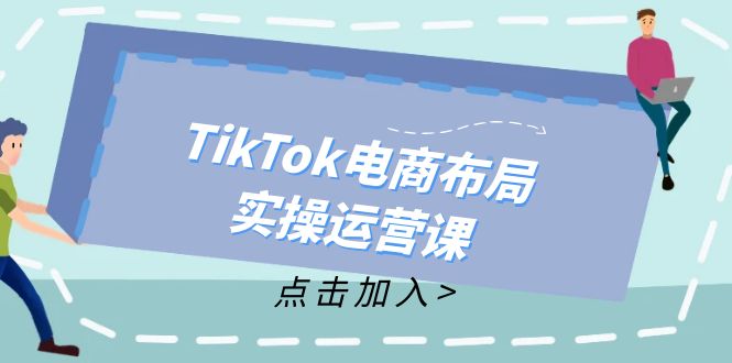 TikTok电商布局实操运营课：从新手到精通，成为TikTok带货运营高手-搞钱日记