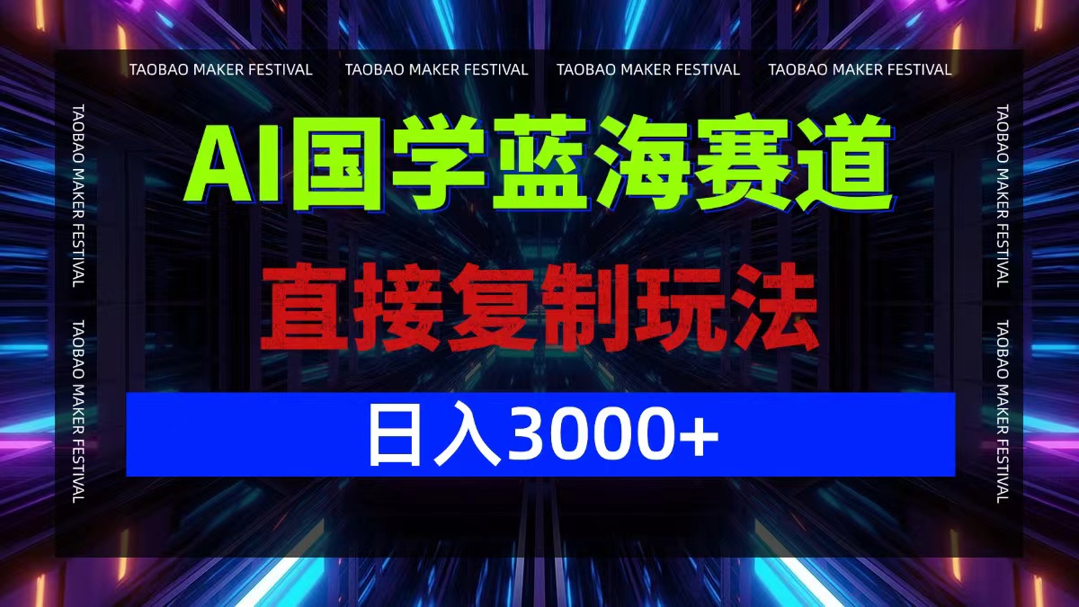 AI国学蓝海赛道，直接复制玩法，轻松日入3000+-搞钱日记