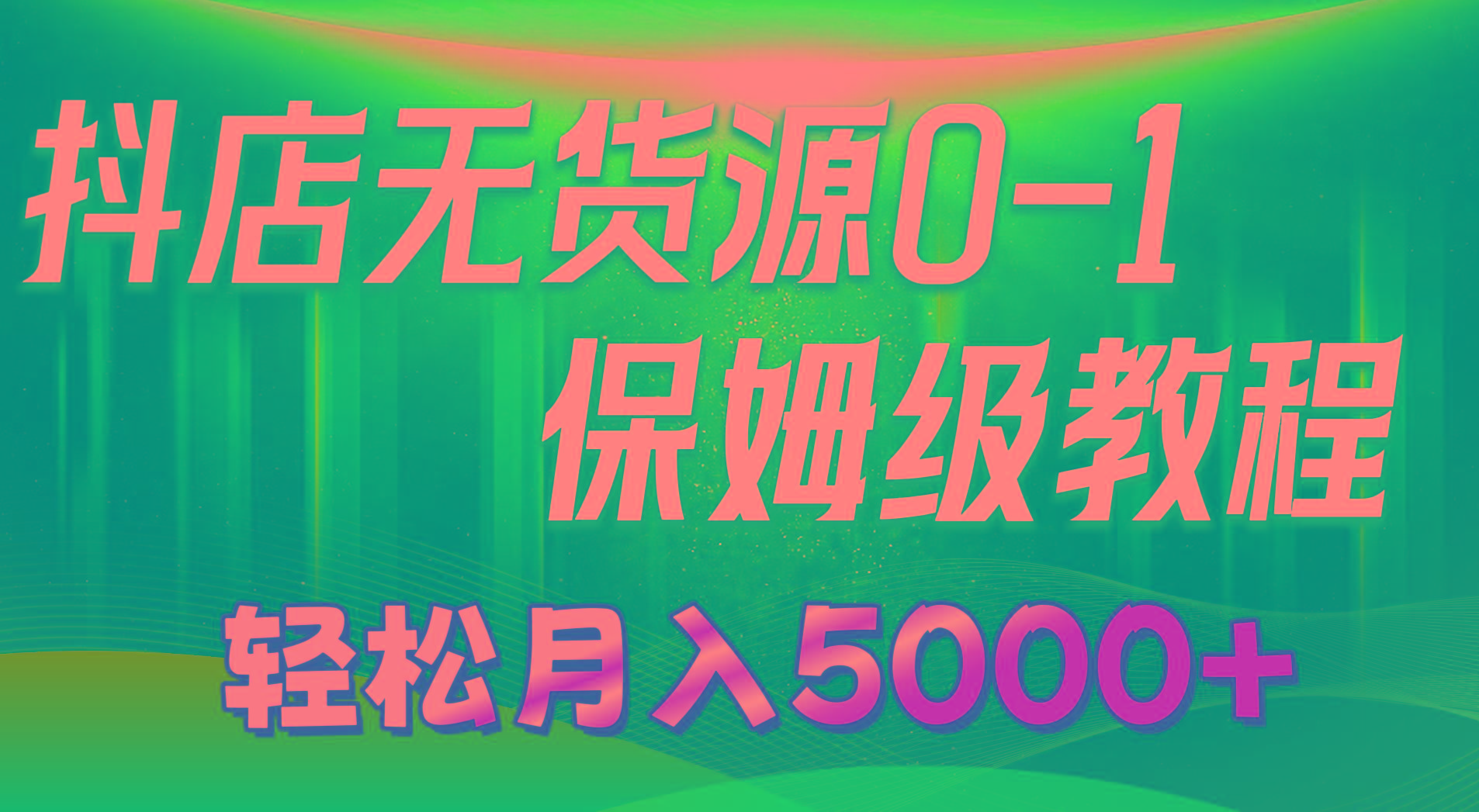 抖店无货源0到1详细实操教程：轻松月入5000+(7节-搞钱日记