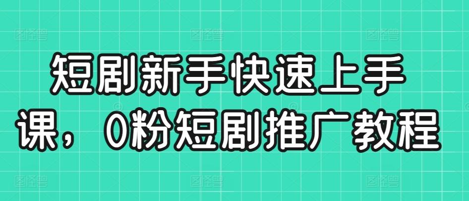 短剧新手快速上手课，0粉短剧推广教程-搞钱日记