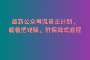 2月最新公众号流量主计划，躺着把钱赚，附保姆式教程【揭秘】-搞钱日记