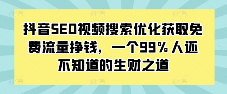 抖音SEO视频搜索优化获取免费流量挣钱，一个99%人还不知道的生财之道-搞钱日记