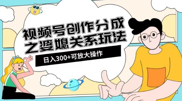 视频号创作分成之婆媳关系玩法【教程+素材渠道】【揭秘】-搞钱日记