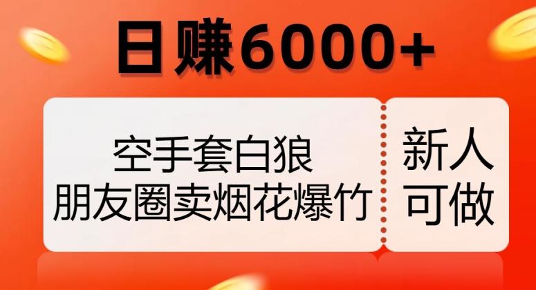 空手套白狼，朋友圈卖烟花爆竹，日赚6000+【揭秘】-搞钱日记
