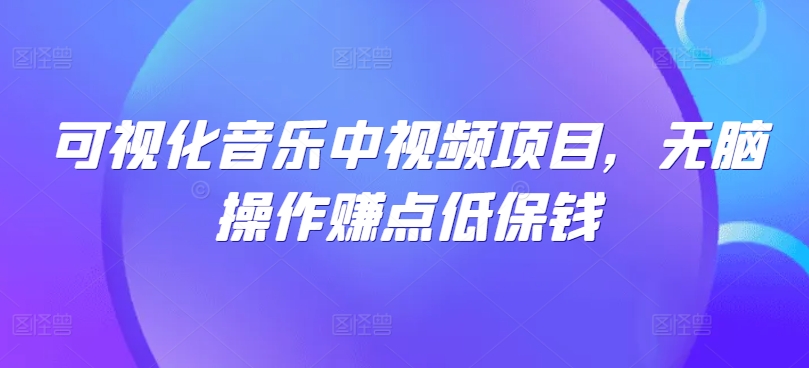 可视化音乐中视频项目，无脑操作赚点低保钱-搞钱日记