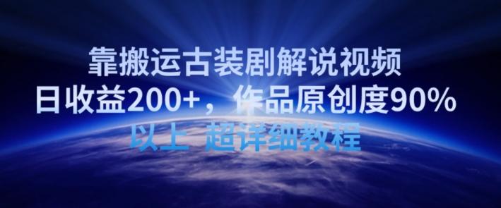 靠搬运古装剧解说视频，日收益200+，作品原创度90%以上，超详细教程【揭秘】-搞钱日记