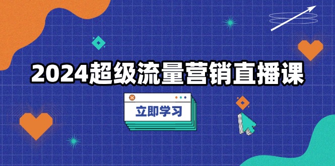 2024超级流量营销直播课，低成本打法，提升流量转化率，案例拆解爆款-搞钱日记