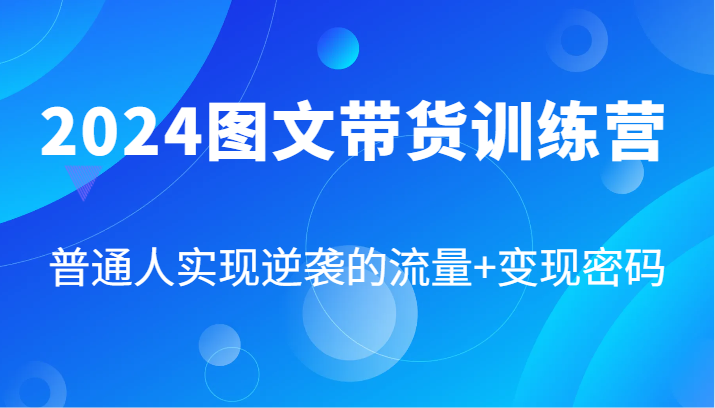 2024图文带货训练营，普通人实现逆袭的流量+变现密码(87节课)-搞钱日记