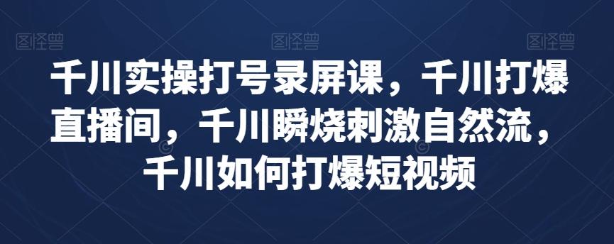 千川实操打号录屏课，千川打爆直播间，千川瞬烧刺激自然流，千川如何打爆短视频-搞钱日记