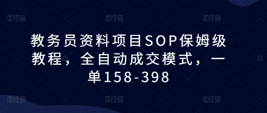 教务员资料项目SOP保姆级教程，全自动成交模式，一单158-398-搞钱日记