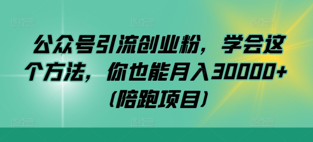 公众号引流创业粉，学会这个方法，你也能月入30000+ (陪跑项目)-搞钱日记