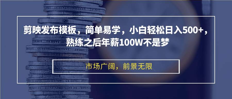 剪映发布模板，简单易学，小白轻松日入500+，熟练之后年薪100W不是梦-搞钱日记