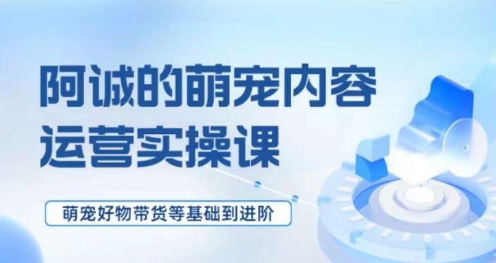 萌宠短视频运营实操课，​萌宠好物带货基础到进阶-搞钱日记