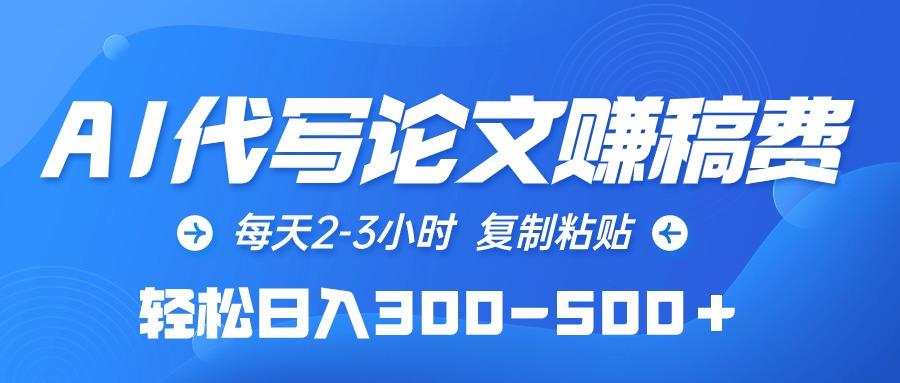 (10042期)AI代写论文赚稿费，每天2-3小时，复制粘贴，轻松日入300-500＋-搞钱日记