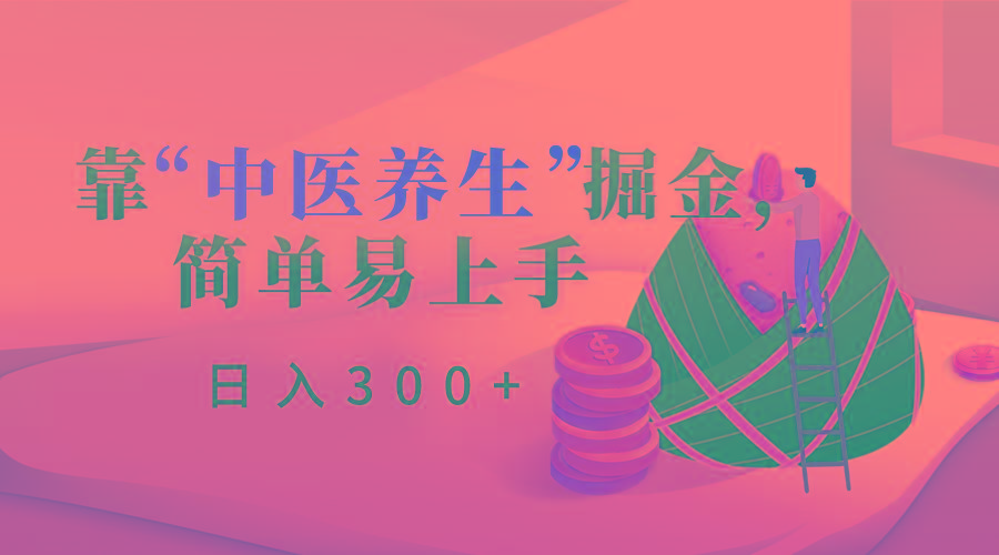 靠“中医养生”掘金，月入过万，简单易上手(附送7000份中医养生资料)-搞钱日记