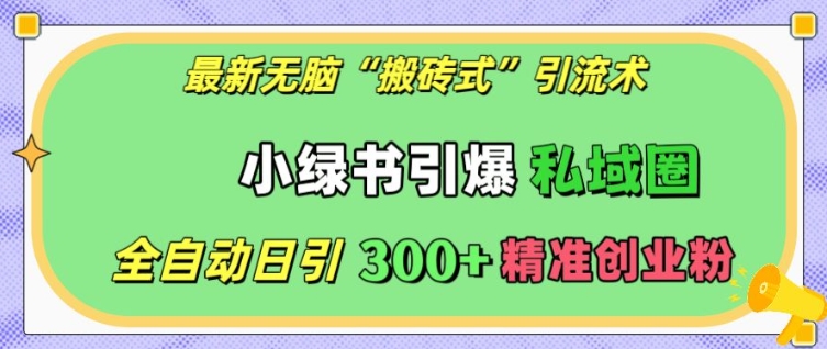 最新无脑“搬砖式”引流术，小绿书引爆私域圈，全自动日引300+精准创业粉【揭秘】-搞钱日记
