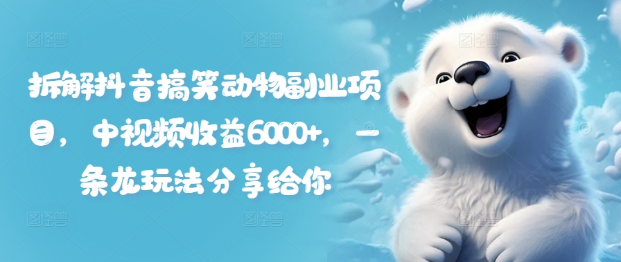 拆解抖音搞笑动物副业项目，中视频收益6000+，一条龙玩法分享给你-搞钱日记