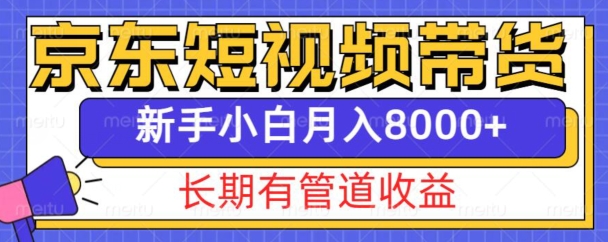 京东短视频带货新玩法，长期管道收益，新手也能月入8000+-搞钱日记