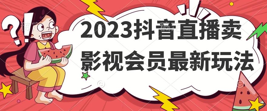 2023抖音直播卖影视会员最新玩法-搞钱日记