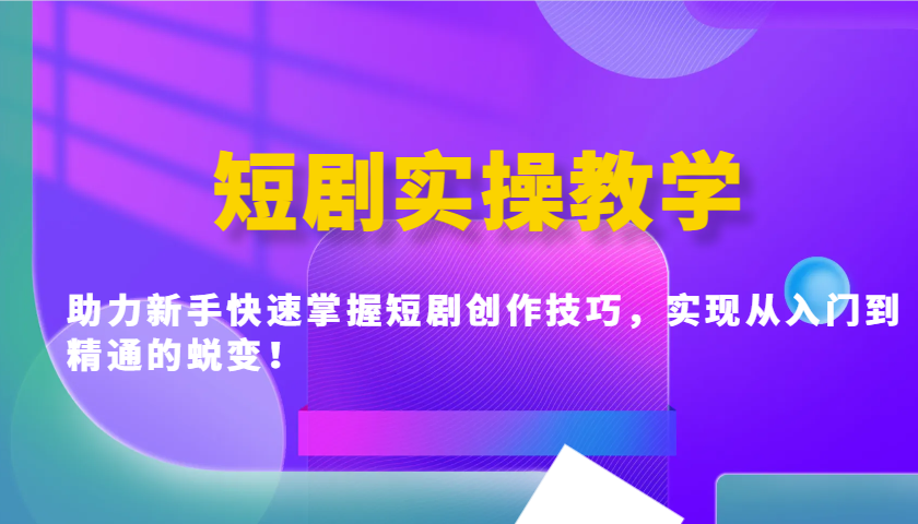 短剧实操教学，助力新手快速掌握短剧创作技巧，实现从入门到精通的蜕变！-搞钱日记