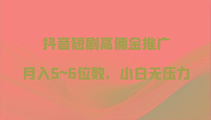 抖音短剧高佣金推广,月入5~6位数,小白无压力-搞钱日记