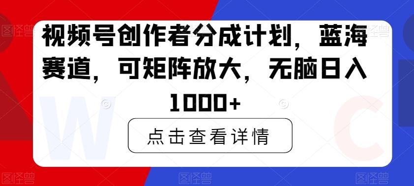 视频号创作者分成计划，蓝海赛道，可矩阵放大，无脑日入1000+-搞钱日记