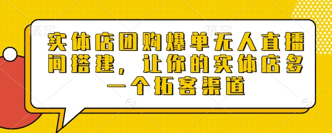 实体店团购爆单无人直播间搭建，让你的实体店多一个拓客渠道-搞钱日记