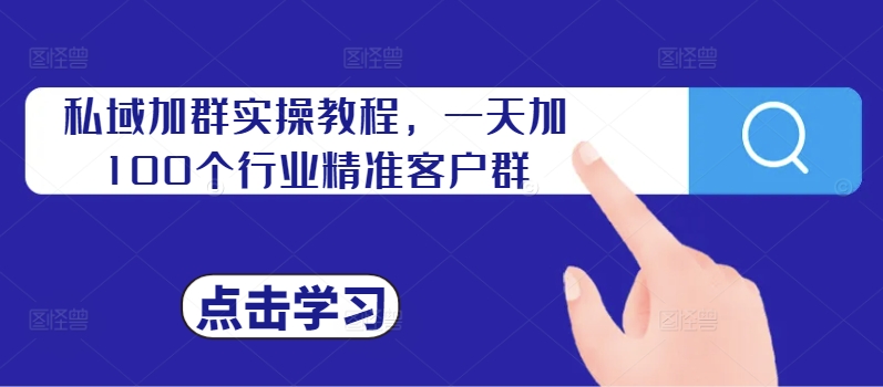 私域加群实操教程，一天加100个行业精准客户群-搞钱日记
