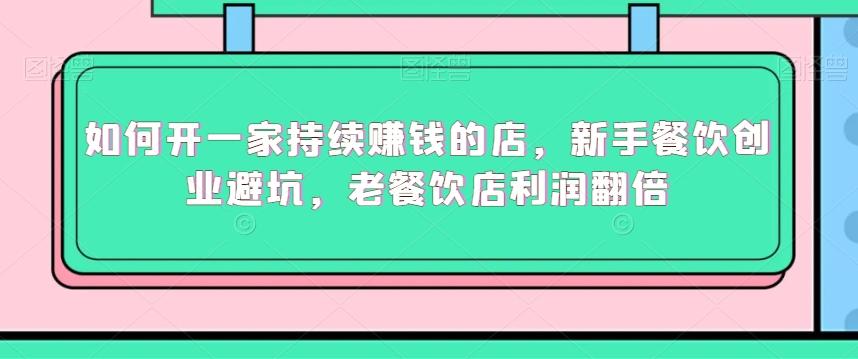 如何开一家持续赚钱的店，新手餐饮创业避坑，老餐饮店利润翻倍-搞钱日记