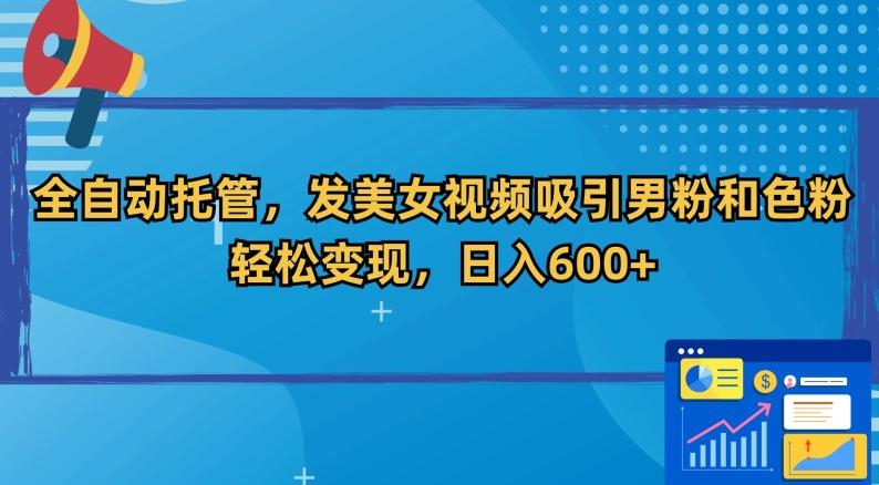 全自动托管，发美女视频吸引男粉和色粉，轻松变现，日入600+【揭秘】-搞钱日记