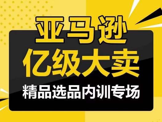 亚马逊亿级大卖-精品选品内训专场，亿级卖家分享选品成功之道-搞钱日记