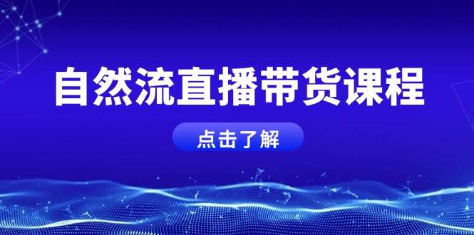 自然流直播带货课程，结合微付费起号，打造运营主播，提升个人能力-搞钱日记