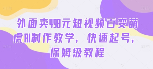 外面卖498元短视频百变萌虎AI制作教学，快速起号，保姆级教程-搞钱日记