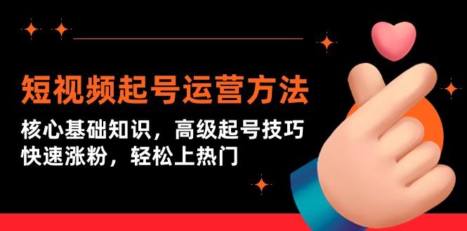 (9562期)短视频起号运营方法：核心基础知识，高级起号技巧，快速涨粉，轻松上热门-搞钱日记