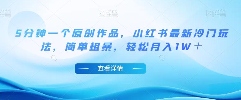 5分钟一个原创作品，小红书最新冷门玩法，简单粗暴，轻松月入1W＋【揭秘】-搞钱日记