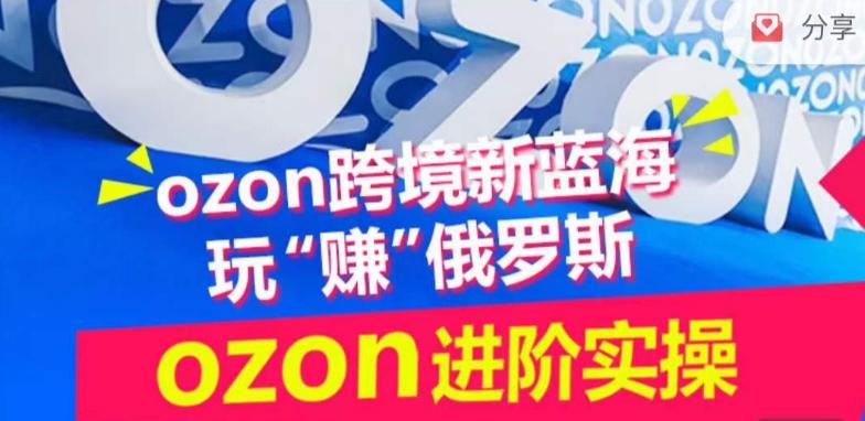ozon跨境新蓝海玩“赚”俄罗斯，ozon进阶实操训练营-搞钱日记
