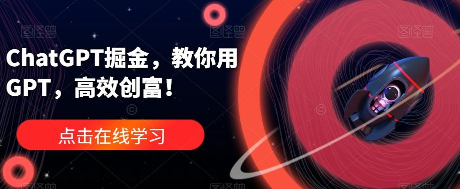 ChatGPT掘金，教你用GPT，高效创富！-搞钱日记