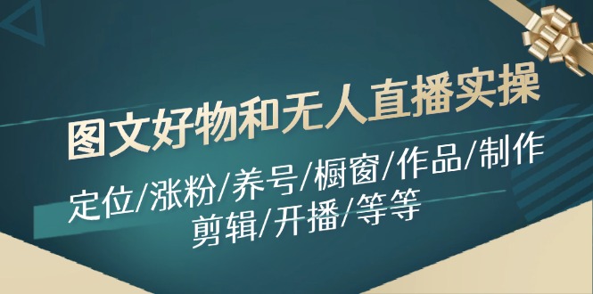 图文好物和无人直播实操：定位/涨粉/养号/橱窗/作品/制作/剪辑/开播/等等-搞钱日记