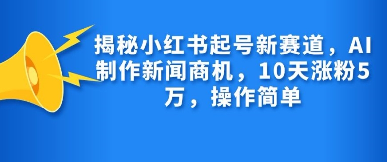 揭秘小红书起号新赛道，AI制作新闻商机，10天涨粉1万，操作简单-搞钱日记