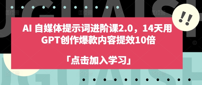 AI自媒体提示词进阶课2.0，14天用 GPT创作爆款内容提效10倍-搞钱日记