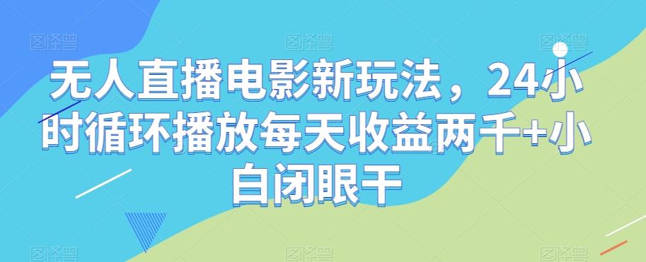 无人直播电影新玩法，24小时循环播放每天收益两千+小白闭眼干【揭秘】-搞钱日记