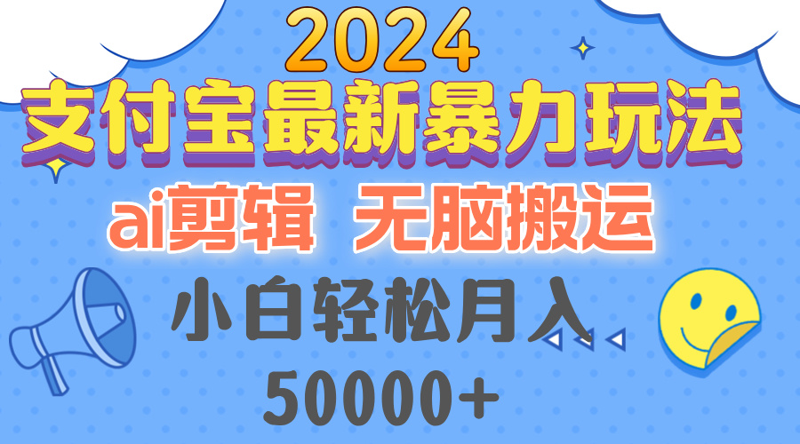 2024支付宝最新暴力玩法，AI剪辑，无脑搬运，小白轻松月入50000+-搞钱日记