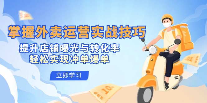 掌握外卖运营实战技巧，提升店铺曝光与转化率，轻松实现冲单爆单-搞钱日记